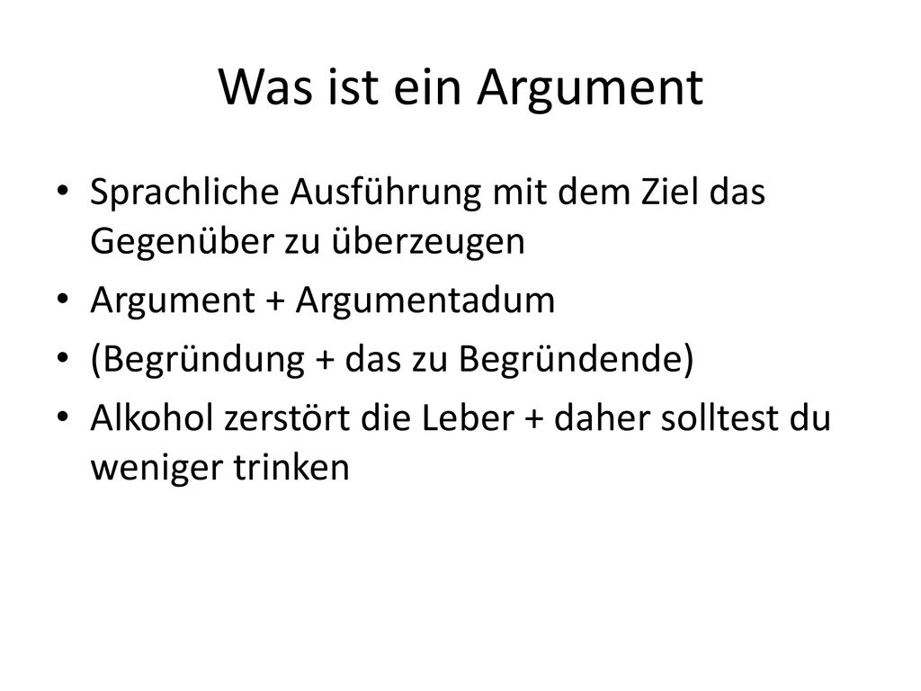 Was ist ein Argument Sprachliche Ausführung mit dem Ziel das Gegenüber zu überzeugen. Argument + Argumentadum.