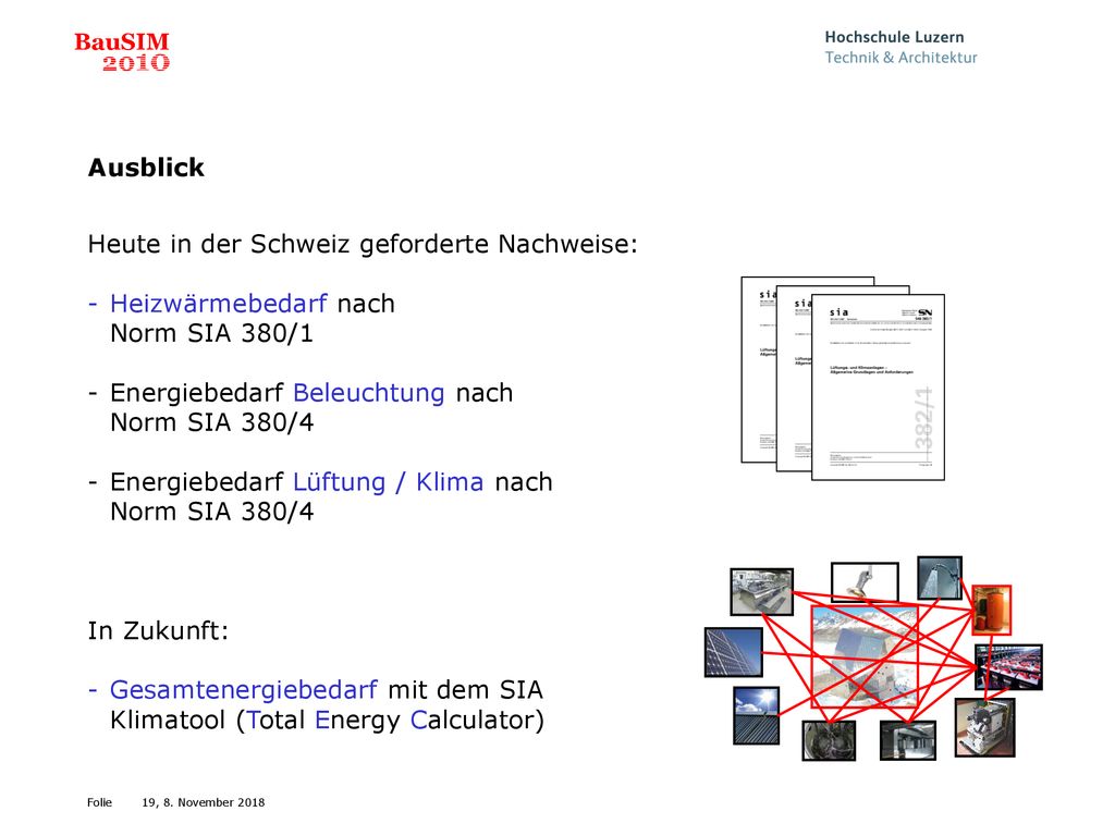 Ausblick Heute in der Schweiz geforderte Nachweise: Heizwärmebedarf nach Norm SIA 380/1. Energiebedarf Beleuchtung nach Norm SIA 380/4.