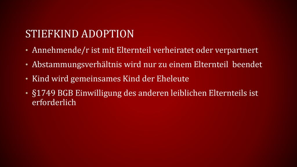 Stiefkind Adoption Annehmende/r ist mit Elternteil verheiratet oder verpartnert. Abstammungsverhältnis wird nur zu einem Elternteil beendet.