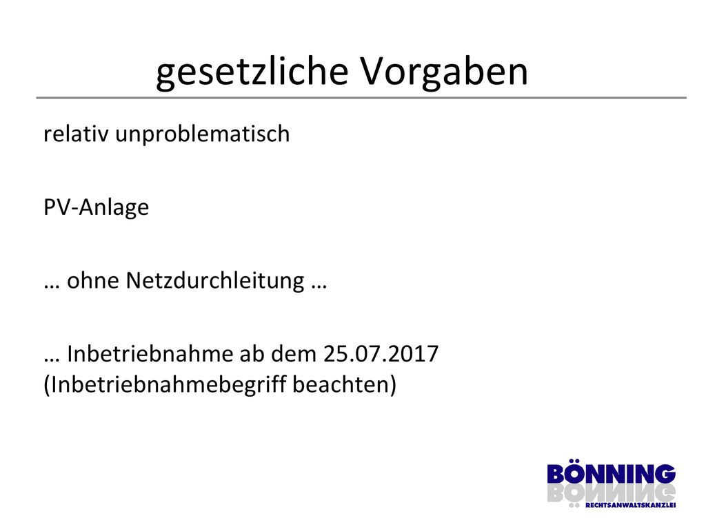 gesetzliche Vorgaben relativ unproblematisch PV-Anlage … ohne Netzdurchleitung … … Inbetriebnahme ab dem (Inbetriebnahmebegriff beachten)