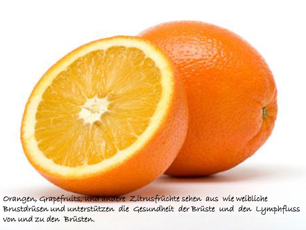 Orangen, Grapefruits, und andere Zitrusfrüchte sehen aus wie weibliche Brustdrüsen und unterstützen die Gesundheit der Brüste und den Lymphfluss von und zu den Brüsten.