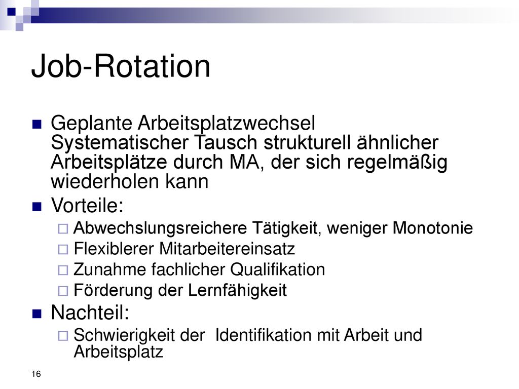 Job-Rotation Geplante Arbeitsplatzwechsel Systematischer Tausch strukturell ähnlicher Arbeitsplätze durch MA, der sich regelmäßig wiederholen kann.