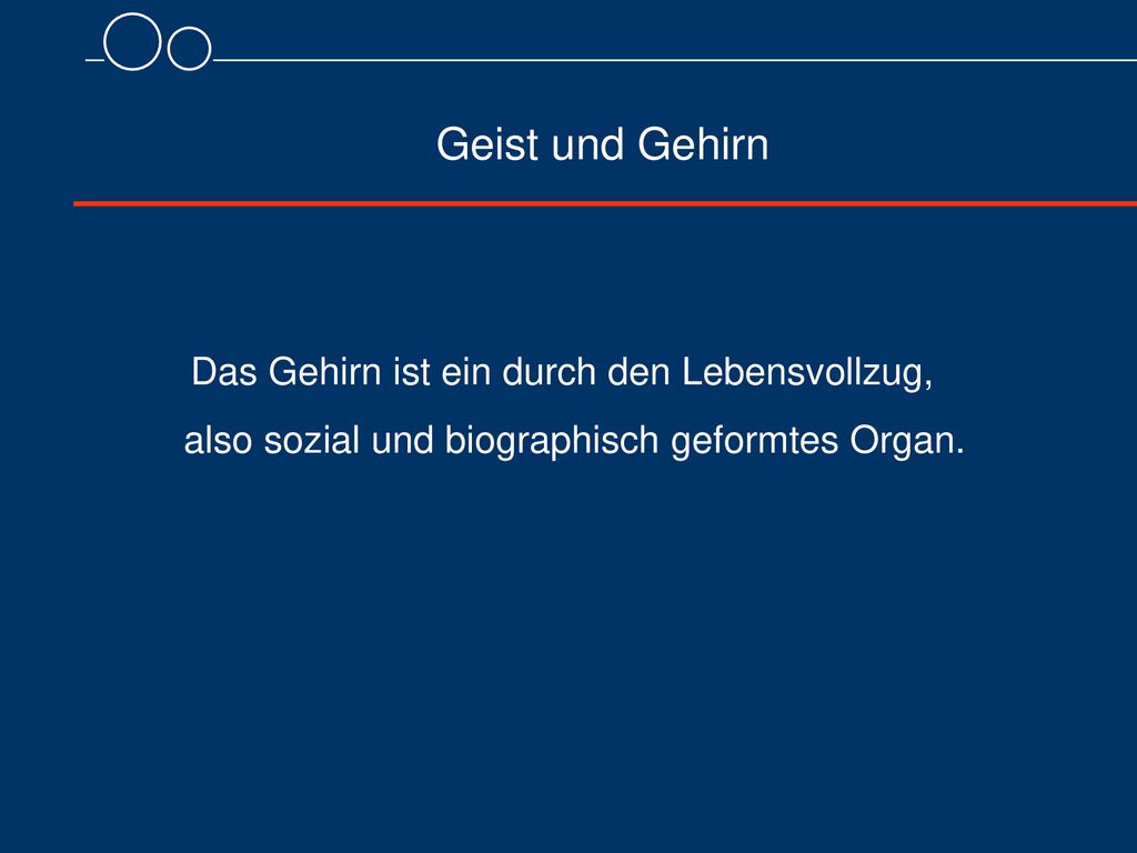 Geist und Gehirn Das Gehirn ist ein durch den Lebensvollzug, also sozial und biographisch geformtes Organ.
