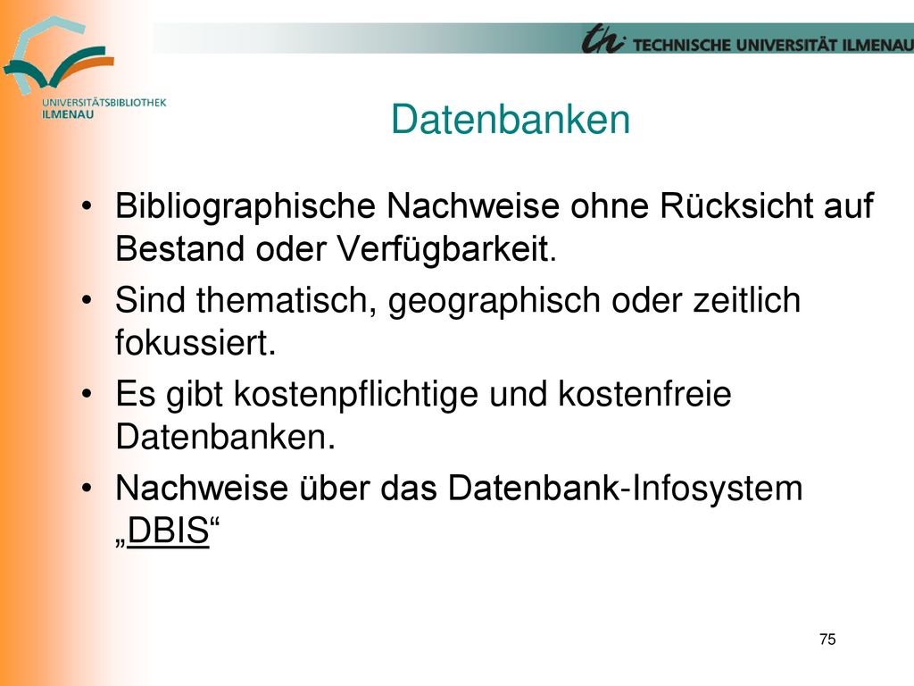 Datenbanken Bibliographische Nachweise ohne Rücksicht auf Bestand oder Verfügbarkeit. Sind thematisch, geographisch oder zeitlich fokussiert.