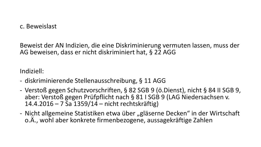 c. Beweislast Beweist der AN Indizien, die eine Diskriminierung vermuten lassen, muss der AG beweisen, dass er nicht diskriminiert hat, § 22 AGG.