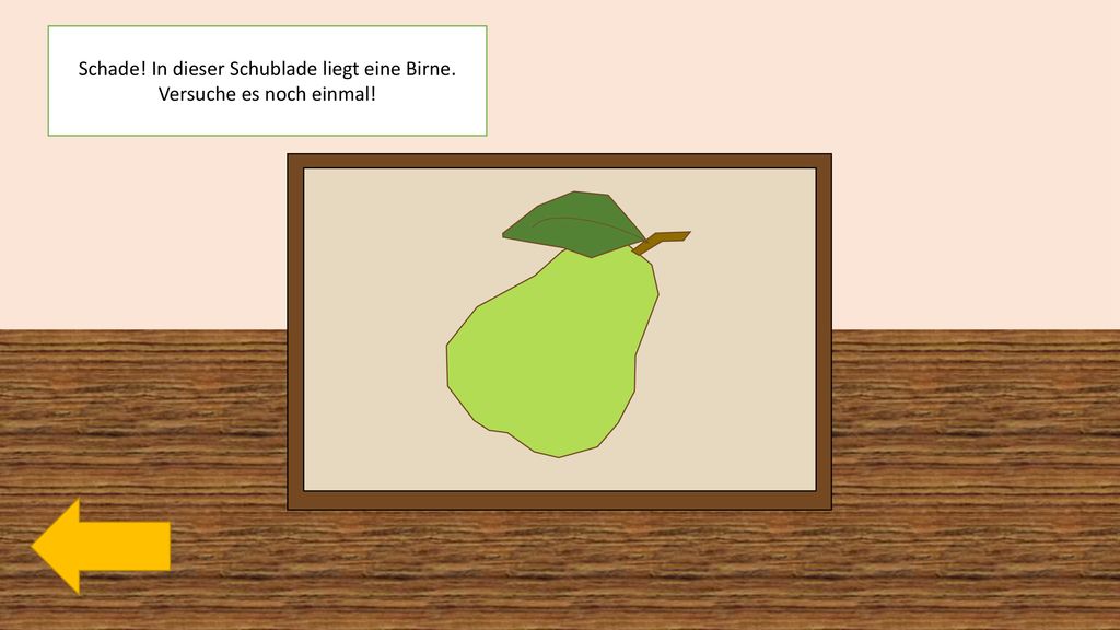 Schade! In dieser Schublade liegt eine Birne. Versuche es noch einmal!