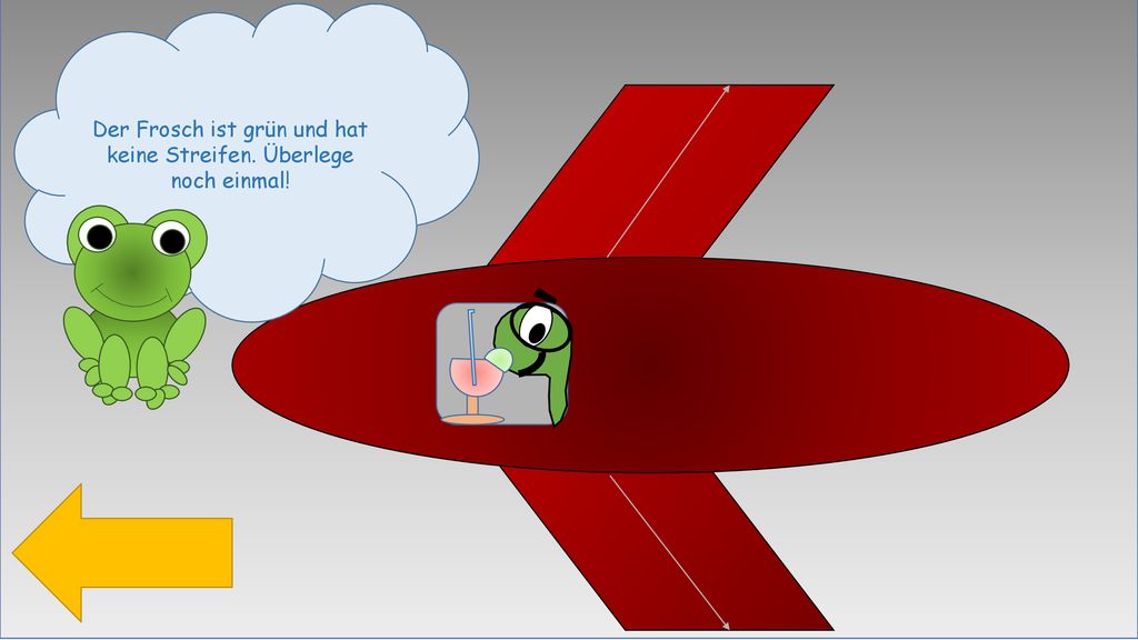 Der Frosch ist grün und hat keine Streifen. Überlege noch einmal!