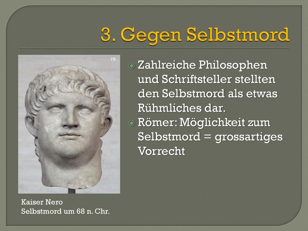3. Gegen Selbstmord FB. Zahlreiche Philosophen und Schriftsteller stellten den Selbstmord als etwas Rühmliches dar.