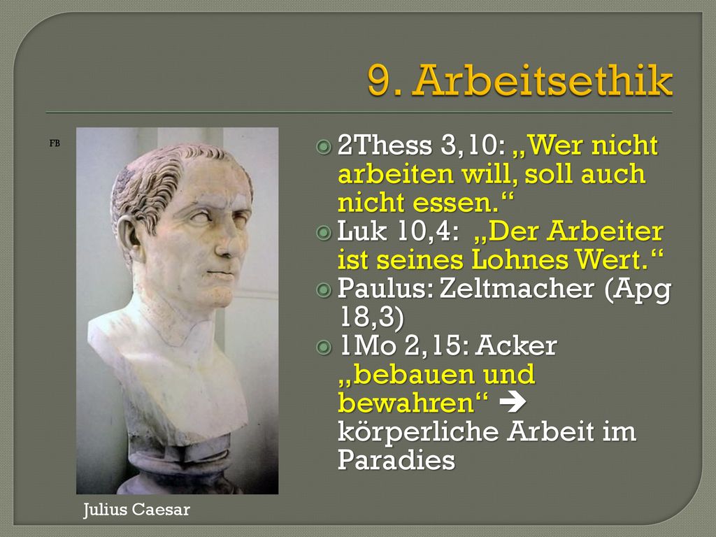 9. Arbeitsethik FB. 2Thess 3,10: „Wer nicht arbeiten will, soll auch nicht essen. Luk 10,4: „Der Arbeiter ist seines Lohnes Wert.