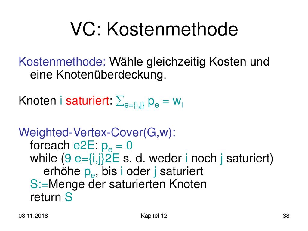 VC: Kostenmethode Kostenmethode: Wähle gleichzeitig Kosten und eine Knotenüberdeckung. Knoten i saturiert: e={i,j} pe = wi.