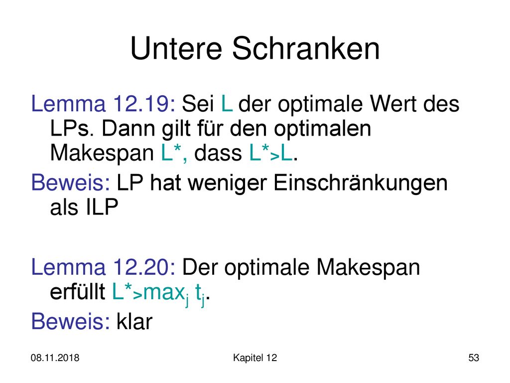 Untere Schranken Lemma 12.19: Sei L der optimale Wert des LPs. Dann gilt für den optimalen Makespan L*, dass L*>L.