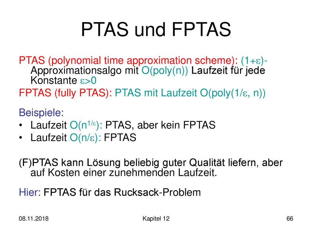 PTAS und FPTAS PTAS (polynomial time approximation scheme): (1+)-Approximationsalgo mit O(poly(n)) Laufzeit für jede Konstante >0.