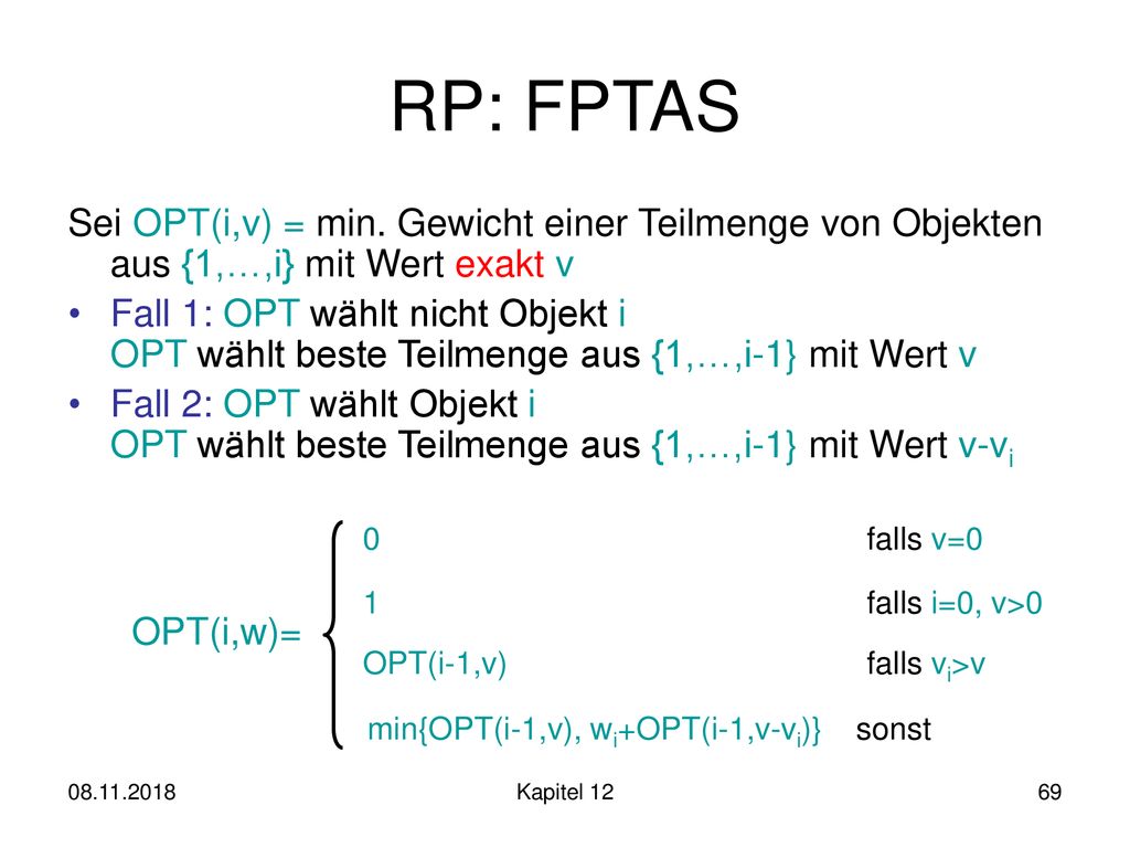 RP: FPTAS Sei OPT(i,v) = min. Gewicht einer Teilmenge von Objekten aus {1,…,i} mit Wert exakt v.