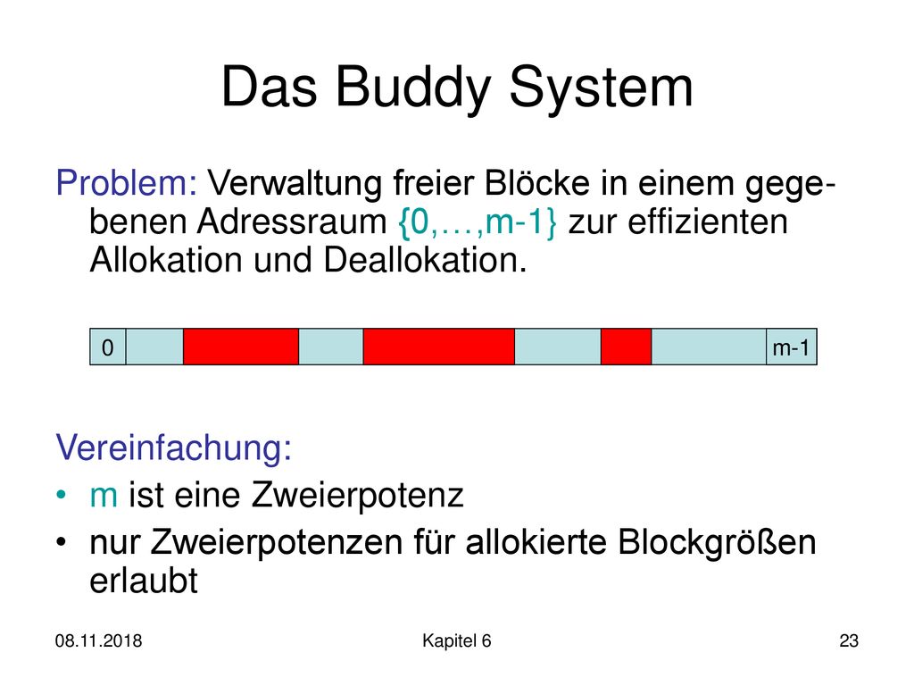 Das Buddy System Problem: Verwaltung freier Blöcke in einem gege-benen Adressraum {0,…,m-1} zur effizienten Allokation und Deallokation.