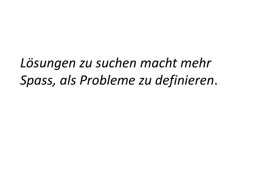 Lösungen zu suchen macht mehr Spass, als Probleme zu definieren.