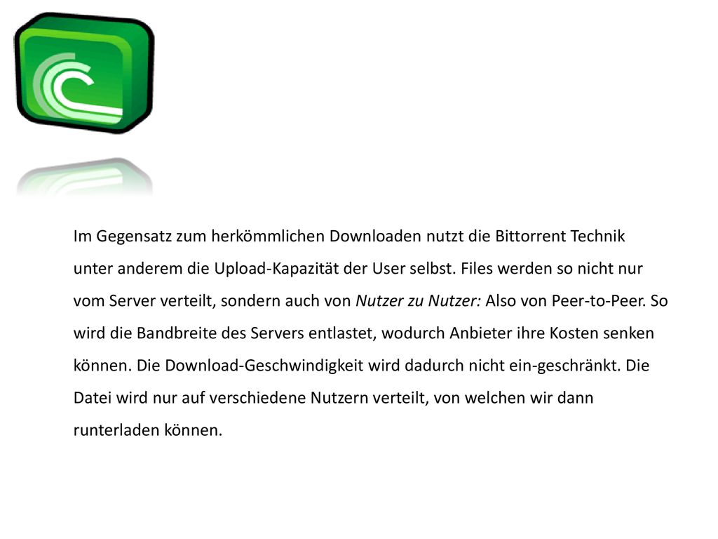Im Gegensatz zum herkömmlichen Downloaden nutzt die Bittorrent Technik unter anderem die Upload-Kapazität der User selbst.
