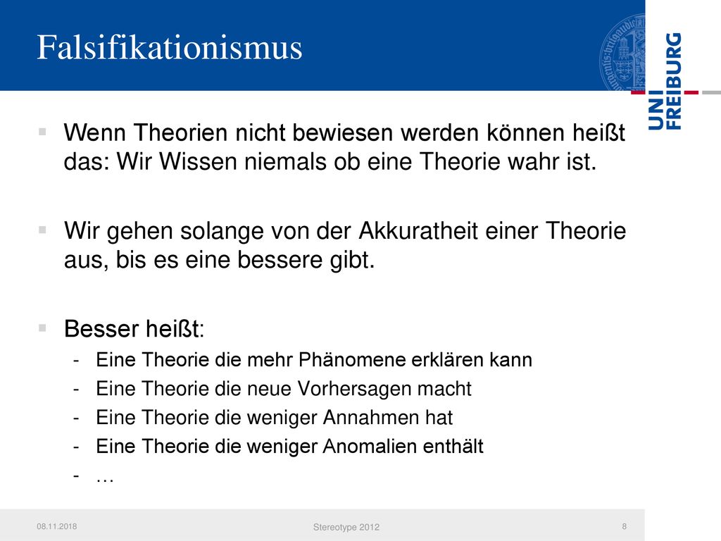 Falsifikationismus Wenn Theorien nicht bewiesen werden können heißt das: Wir Wissen niemals ob eine Theorie wahr ist.