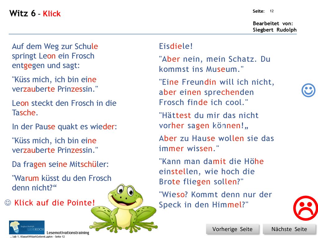 Witz 6 – Klick ...\ Auf dem Weg zur Schule springt Leon ein Frosch entgegen und sagt: Eisdiele! Aber nein, mein Schatz. Du kommst ins Museum.