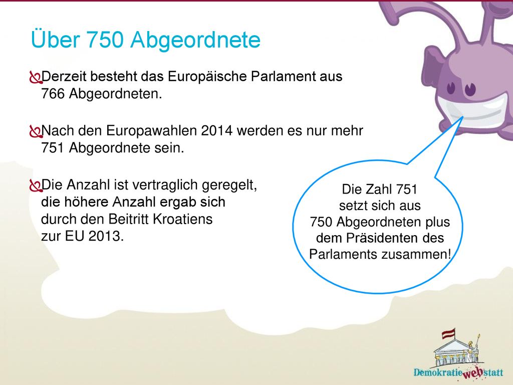 Über 750 Abgeordnete Derzeit besteht das Europäische Parlament aus 766 Abgeordneten.