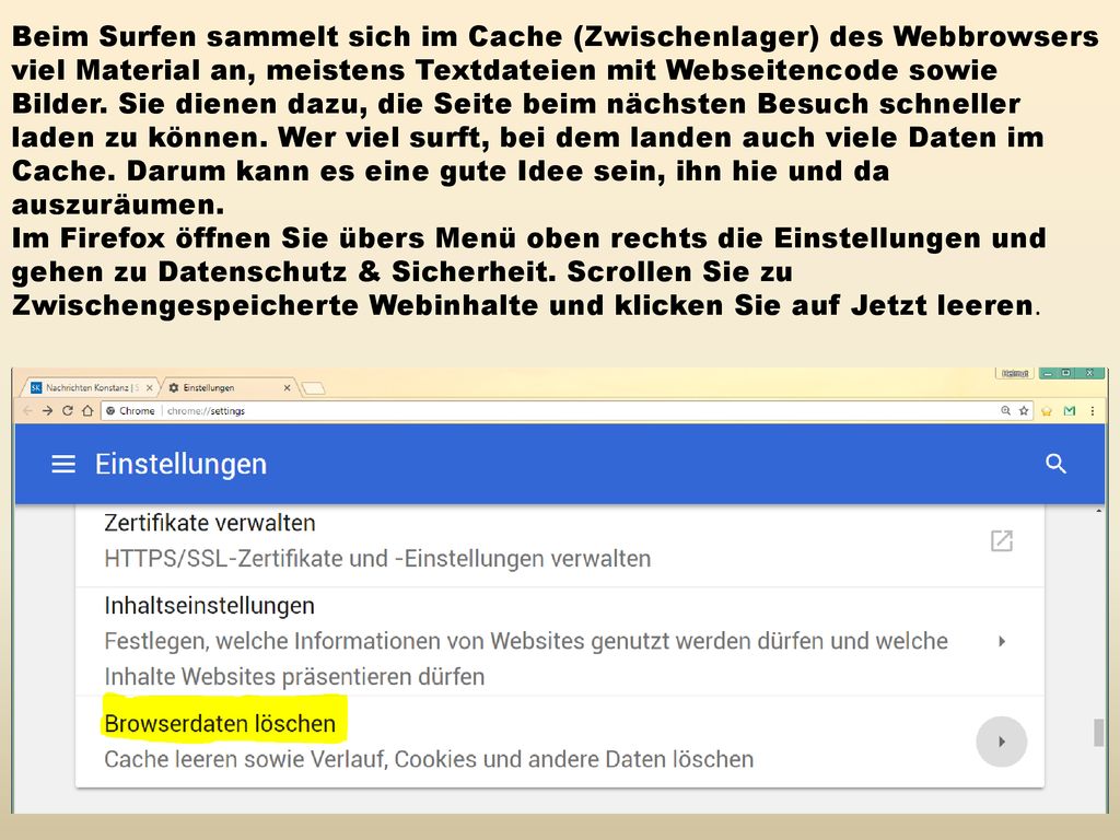 Beim Surfen sammelt sich im Cache (Zwischenlager) des Webbrowsers viel Material an, meistens Textdateien mit Webseitencode sowie Bilder. Sie dienen dazu, die Seite beim nächsten Besuch schneller laden zu können. Wer viel surft, bei dem landen auch viele Daten im Cache. Darum kann es eine gute Idee sein, ihn hie und da auszuräumen.
