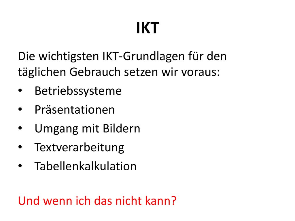 IKT Die wichtigsten IKT-Grundlagen für den täglichen Gebrauch setzen wir voraus: Betriebssysteme. Präsentationen.