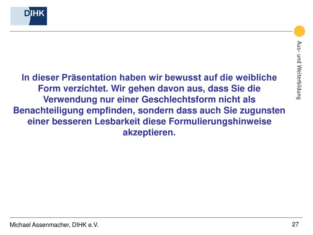 In dieser Präsentation haben wir bewusst auf die weibliche Form verzichtet. Wir gehen davon aus, dass Sie die Verwendung nur einer Geschlechtsform nicht als Benachteiligung empfinden, sondern dass auch Sie zugunsten einer besseren Lesbarkeit diese Formulierungshinweise akzeptieren.