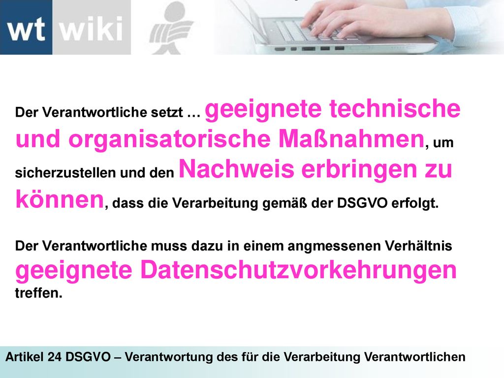 Der Verantwortliche setzt … geeignete technische und organisatorische Maßnahmen, um sicherzustellen und den Nachweis erbringen zu können, dass die Verarbeitung gemäß der DSGVO erfolgt.