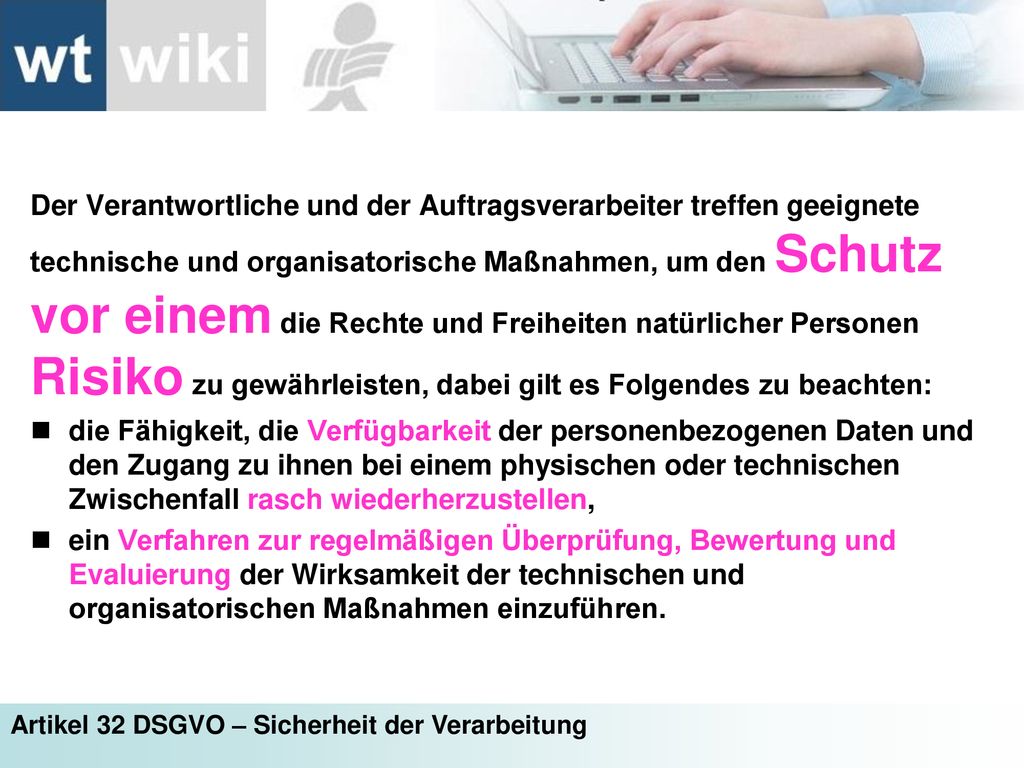 Der Verantwortliche und der Auftragsverarbeiter treffen geeignete technische und organisatorische Maßnahmen, um den Schutz vor einem die Rechte und Freiheiten natürlicher Personen Risiko zu gewährleisten, dabei gilt es Folgendes zu beachten: