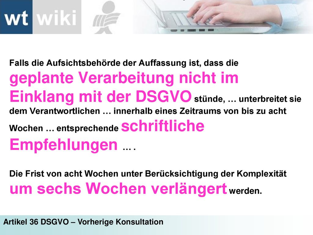 Falls die Aufsichtsbehörde der Auffassung ist, dass die geplante Verarbeitung nicht im Einklang mit der DSGVO stünde, … unterbreitet sie dem Verantwortlichen … innerhalb eines Zeitraums von bis zu acht Wochen … entsprechende schriftliche Empfehlungen … .