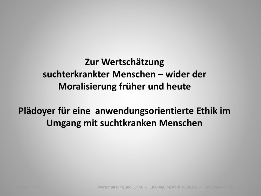 Zur Wertschätzung suchterkrankter Menschen – wider der Moralisierung früher und heute Plädoyer für eine anwendungsorientierte Ethik im Umgang mit suchtkranken Menschen