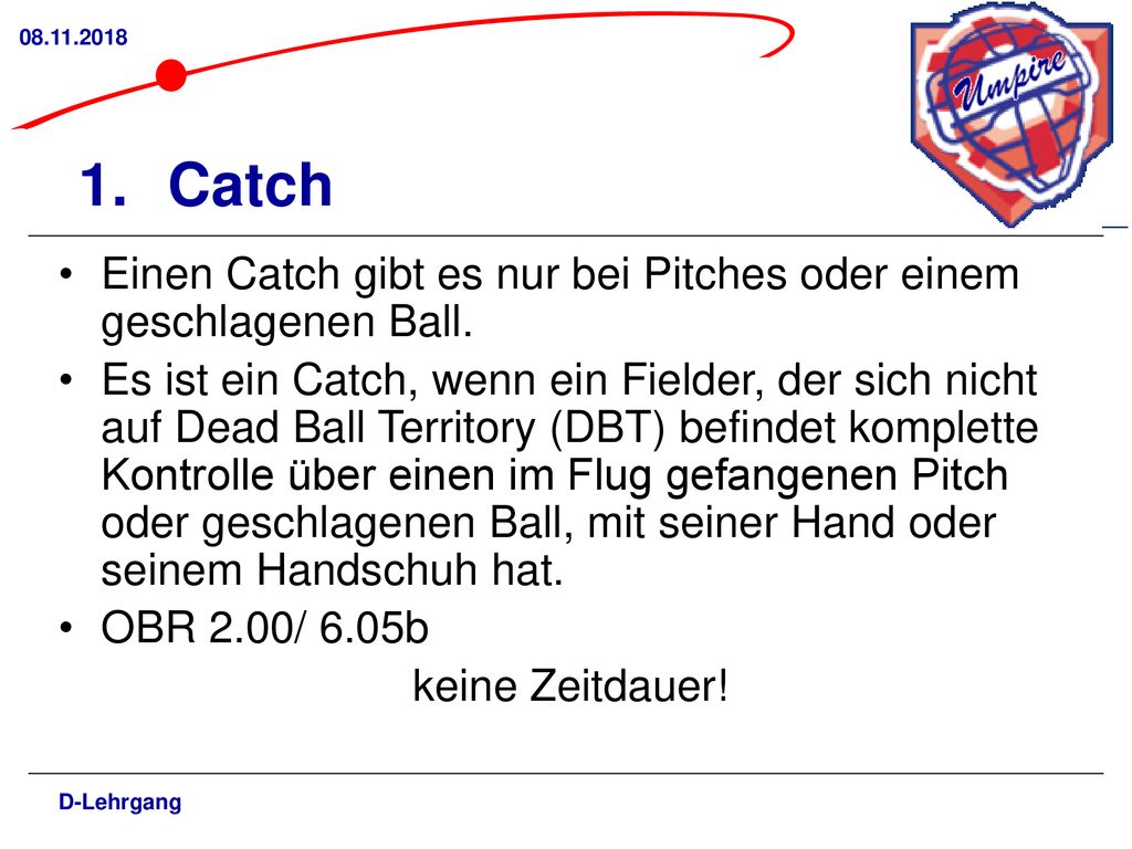 Catch. Einen Catch gibt es nur bei Pitches oder einem geschlagenen Ball.
