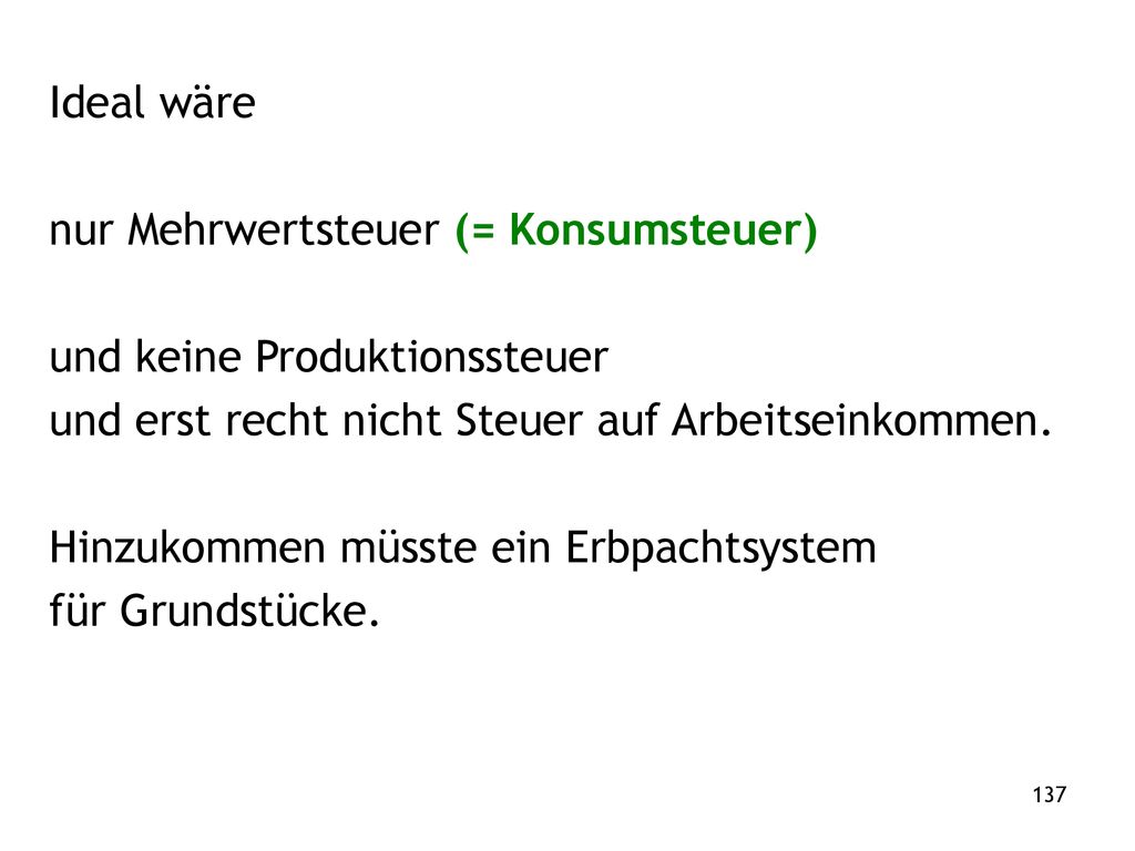 Ideal wäre nur Mehrwertsteuer (= Konsumsteuer) und keine Produktionssteuer. und erst recht nicht Steuer auf Arbeitseinkommen.