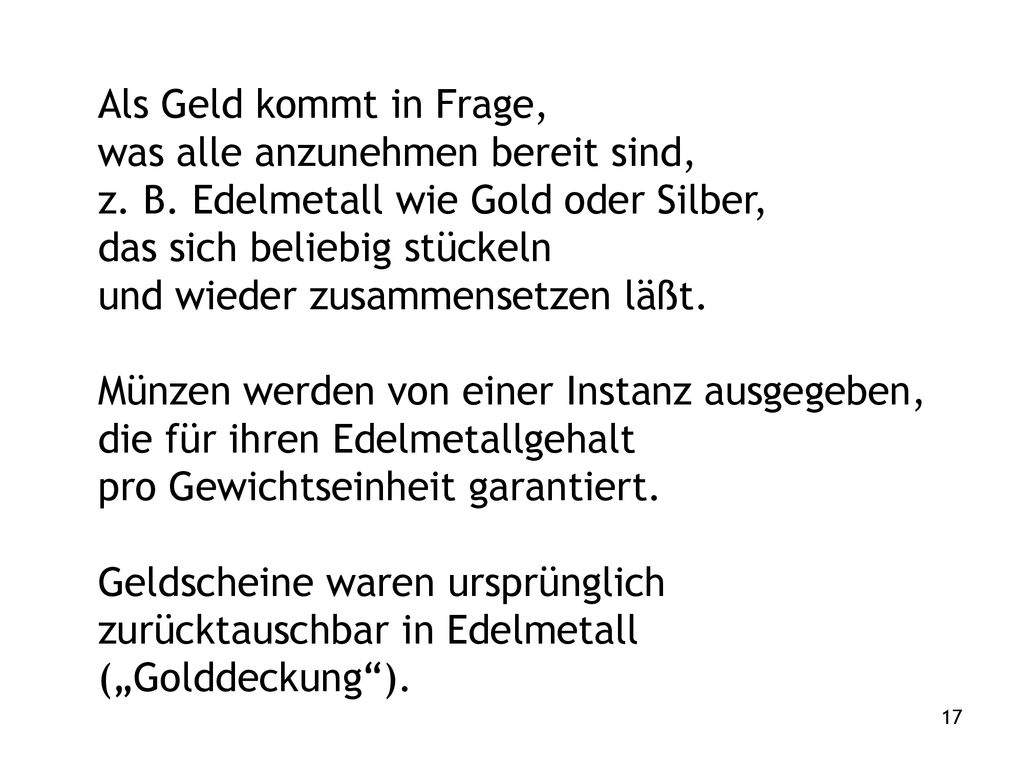 Als Geld kommt in Frage, was alle anzunehmen bereit sind, z. B. Edelmetall wie Gold oder Silber, das sich beliebig stückeln.