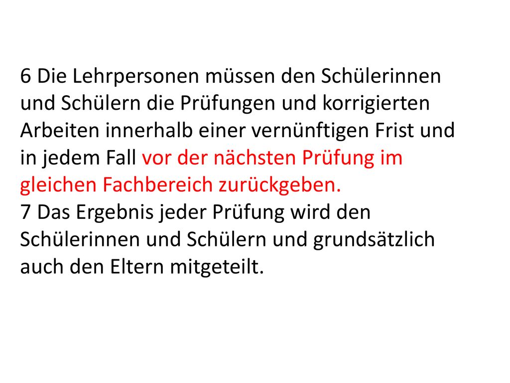 6 Die Lehrpersonen müssen den Schülerinnen und Schülern die Prüfungen und korrigierten Arbeiten innerhalb einer vernünftigen Frist und in jedem Fall vor der nächsten Prüfung im gleichen Fachbereich zurückgeben.