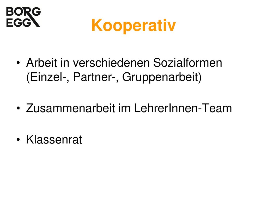 Kooperativ Arbeit in verschiedenen Sozialformen (Einzel-, Partner-, Gruppenarbeit) Zusammenarbeit im LehrerInnen-Team.