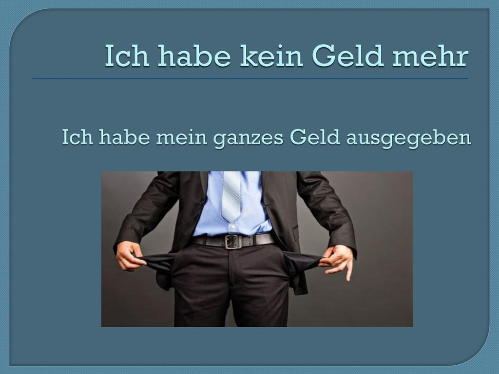 Ich habe kein Geld mehr Ich habe mein ganzes Geld ausgegeben