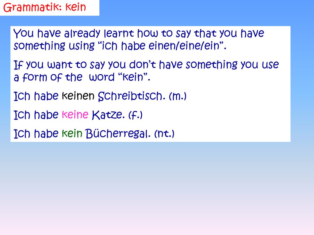 Grammatik: kein You have already learnt how to say that you have something using ich habe einen/eine/ein .