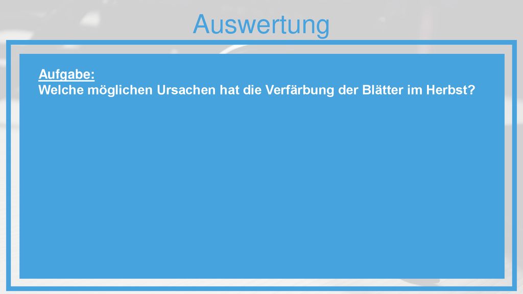 Auswertung Aufgabe: Welche möglichen Ursachen hat die Verfärbung der Blätter im Herbst Bewegungen.