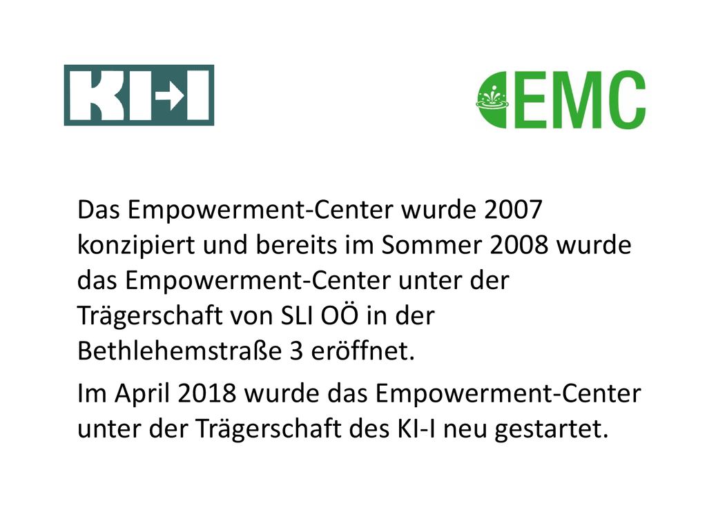 Das Empowerment-Center wurde 2007 konzipiert und bereits im Sommer 2008 wurde das Empowerment-Center unter der Trägerschaft von SLI OÖ in der Bethlehemstraße 3 eröffnet.
