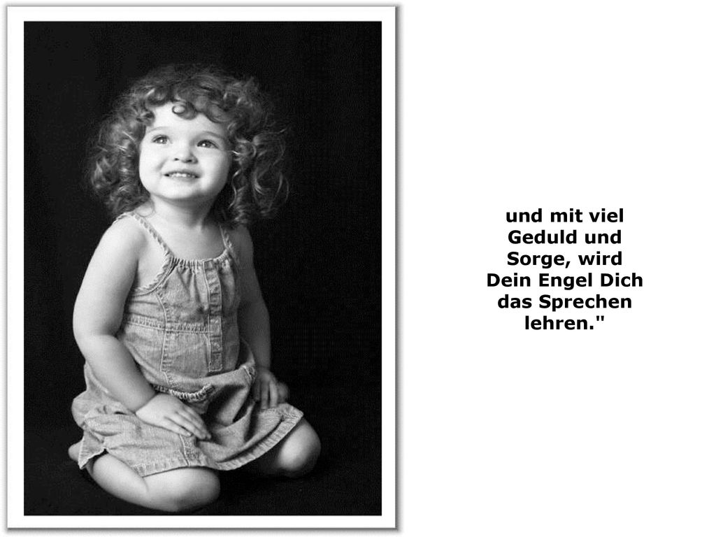 und mit viel Geduld und Sorge, wird Dein Engel Dich das Sprechen lehren.