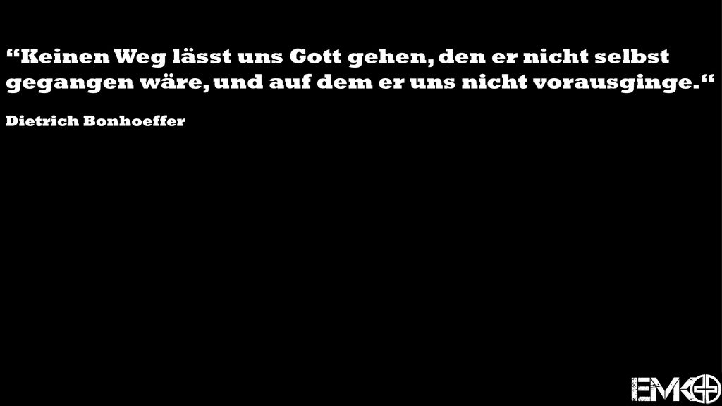 Keinen Weg lässt uns Gott gehen, den er nicht selbst gegangen wäre, und auf dem er uns nicht vorausginge.