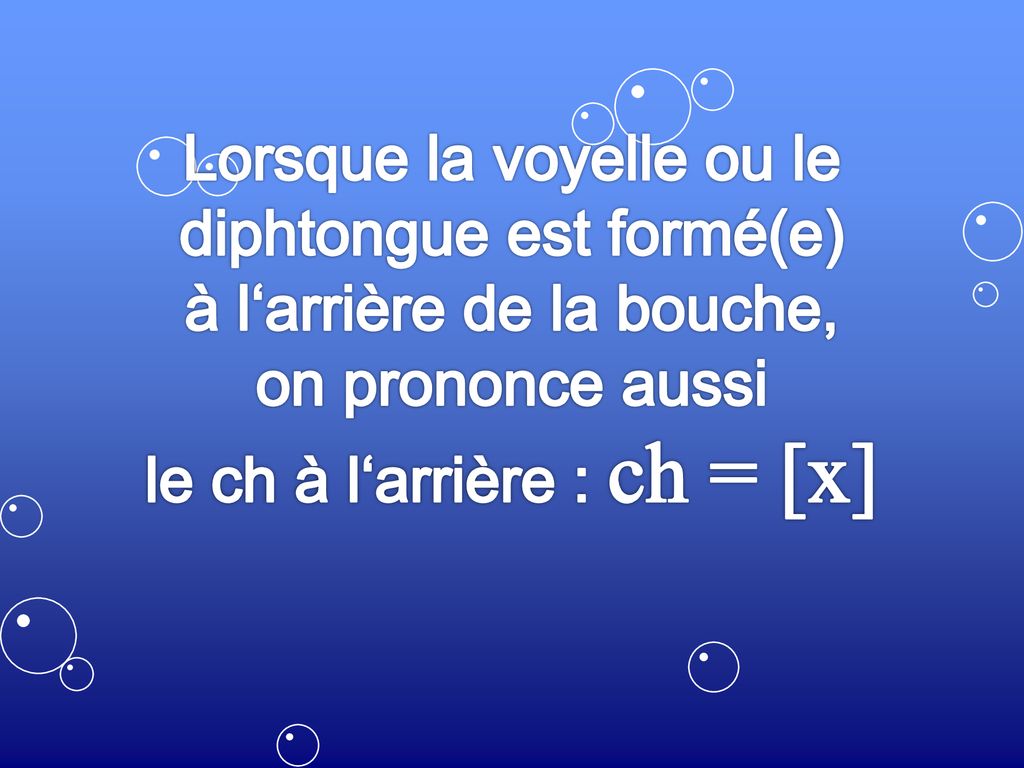 Lorsque la voyelle ou le diphtongue est formé(e) à l‘arrière de la bouche, on prononce aussi le ch à l‘arrière : ch = [x]