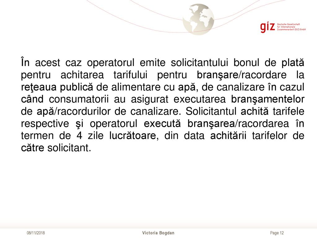 În acest caz operatorul emite solicitantului bonul de plată pentru achitarea tarifului pentru branşare/racordare la reţeaua publică de alimentare cu apă, de canalizare în cazul când consumatorii au asigurat executarea branşamentelor de apă/racordurilor de canalizare. Solicitantul achită tarifele respective şi operatorul execută branşarea/racordarea în termen de 4 zile lucrătoare, din data achitării tarifelor de către solicitant.