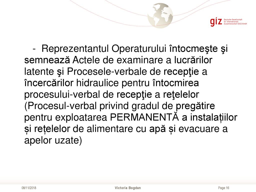 - Reprezentantul Operaturului întocmeşte şi semnează Actele de examinare a lucrărilor latente şi Procesele-verbale de recepţie a încercărilor hidraulice pentru întocmirea procesului-verbal de recepţie a reţelelor (Procesul-verbal privind gradul de pregătire pentru exploatarea PERMANENTĂ a instalațiilor și rețelelor de alimentare cu apă și evacuare a apelor uzate)