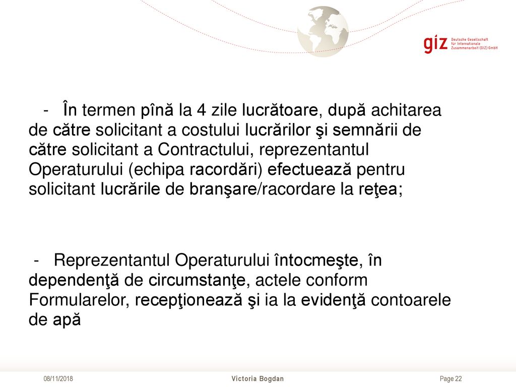 - În termen pînă la 4 zile lucrătoare, după achitarea de către solicitant a costului lucrărilor şi semnării de către solicitant a Contractului, reprezentantul Operaturului (echipa racordări) efectuează pentru solicitant lucrările de branşare/racordare la reţea;