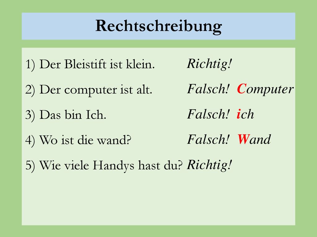 Rechtschreibung 1) Der Bleistift ist klein. 2) Der computer ist alt. 3) Das bin Ich. 4) Wo ist die wand 5) Wie viele Handys hast du