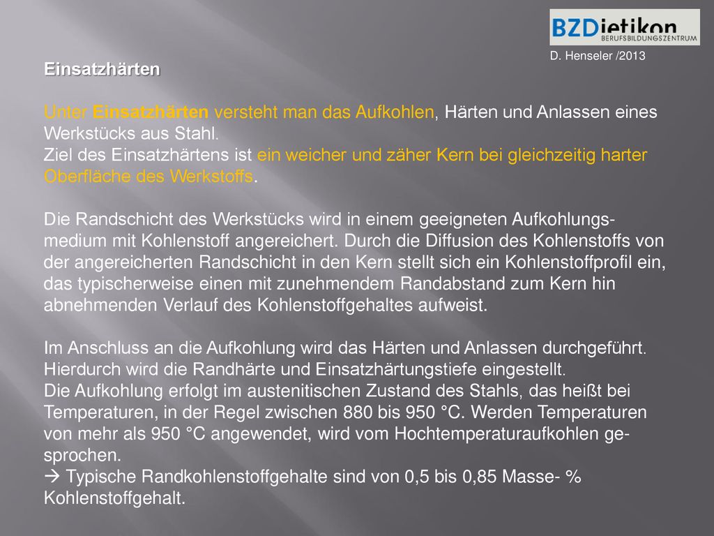 D. Henseler /2013 Einsatzhärten. Unter Einsatzhärten versteht man das Aufkohlen, Härten und Anlassen eines Werkstücks aus Stahl.