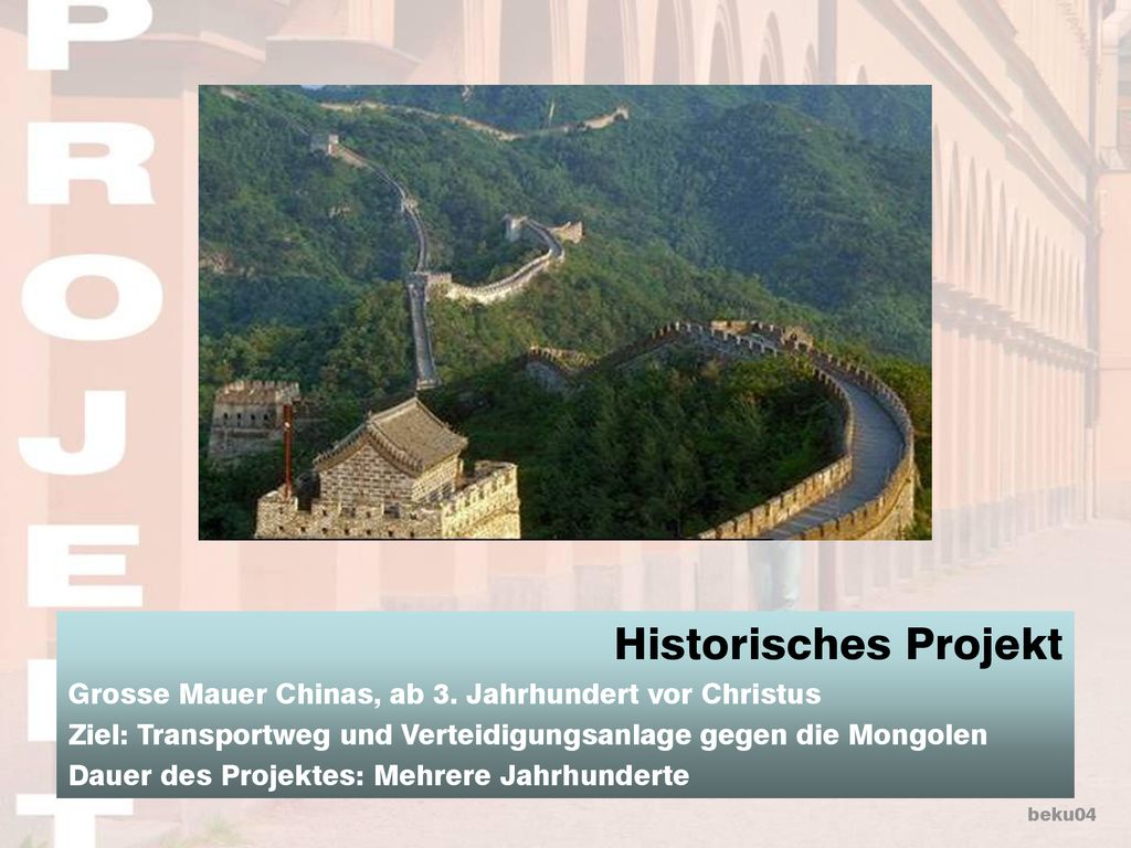 Historisches Projekt Grosse Mauer Chinas, ab 3. Jahrhundert vor Christus. Ziel: Transportweg und Verteidigungsanlage gegen die Mongolen.