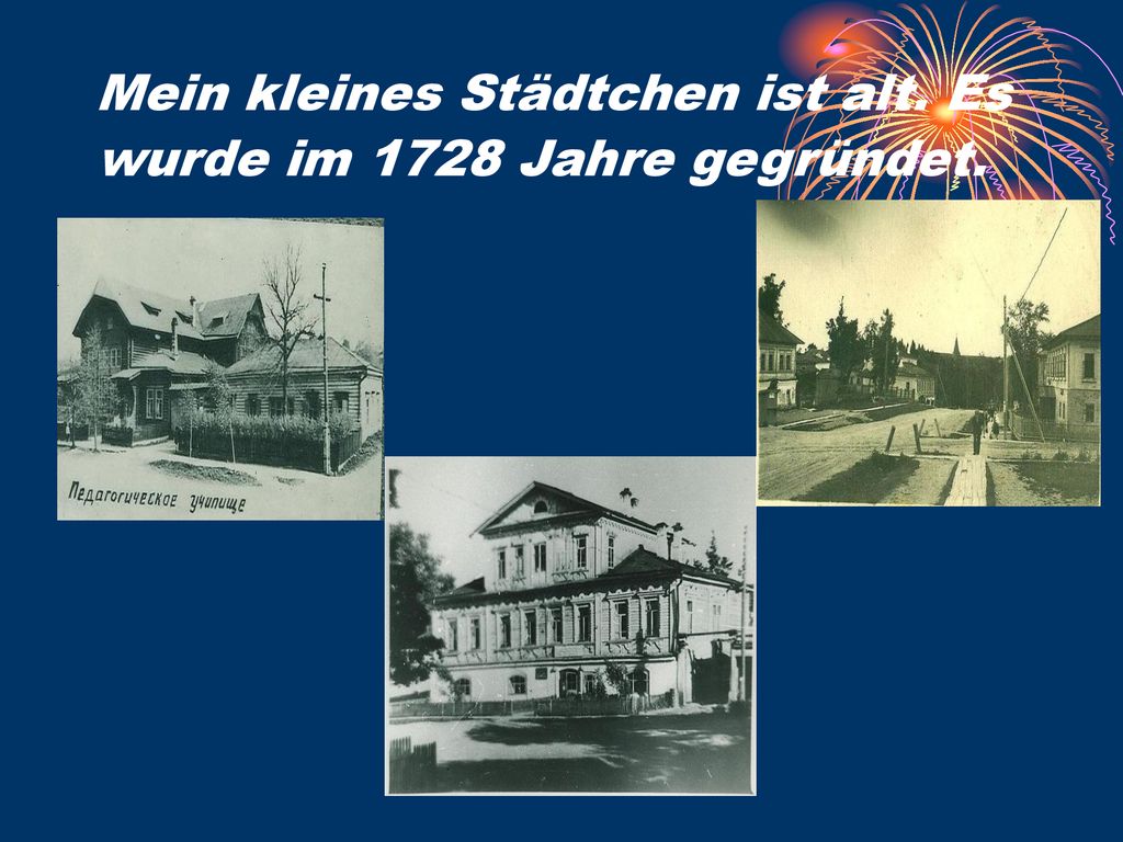 Mein kleines Städtchen ist alt. Es wurde im 1728 Jahre gegründet.