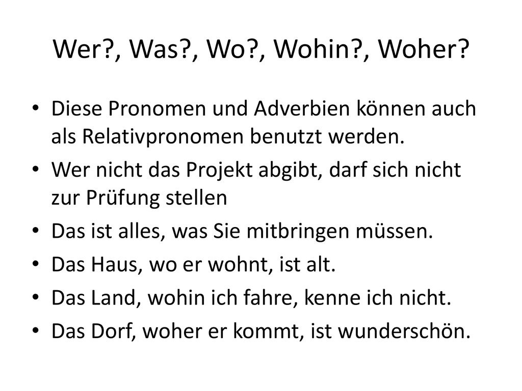 Wer , Was , Wo , Wohin , Woher Diese Pronomen und Adverbien können auch als Relativpronomen benutzt werden.